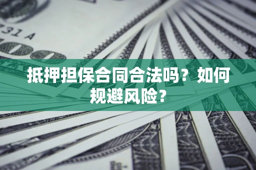 北京抵押担保合同合法吗？如何规避风险？