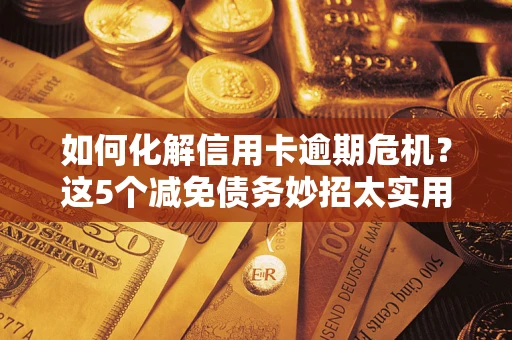 北京如何化解信用卡逾期危机？这5个减免债务妙招太实用