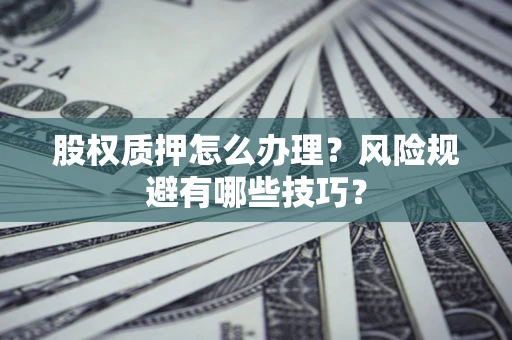 北京股权质押怎么办理？风险规避有哪些技巧？