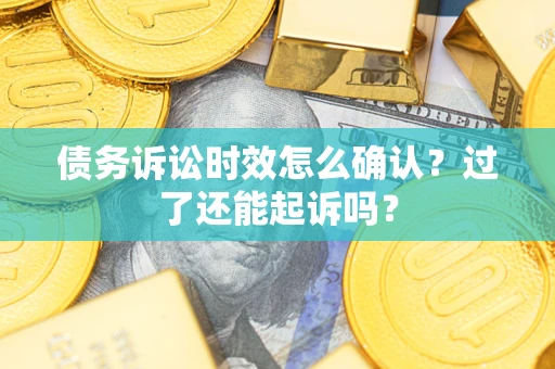 北京债务诉讼时效怎么确认？过了还能起诉吗？