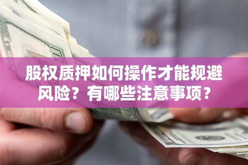 北京股权质押如何操作才能规避风险？有哪些注意事项？