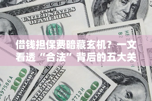 北京借钱担保费暗藏玄机？一文看透“合法”背后的五大关键陷阱