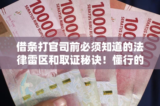 北京借条打官司前必须知道的法律雷区和取证秘诀！懂行的人已经留好这些证据