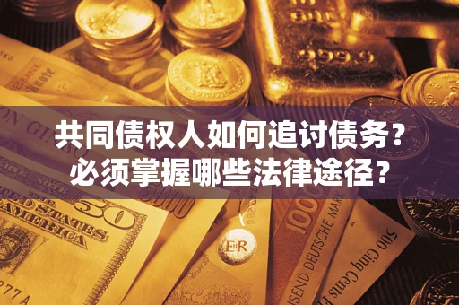 北京共同债权人如何追讨债务？必须掌握哪些法律途径？