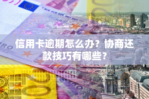 北京信用卡逾期怎么办？协商还款技巧有哪些？