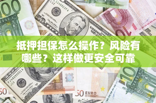 北京抵押担保怎么操作？风险有哪些？这样做更安全可靠