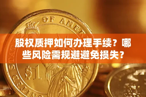 北京股权质押如何办理手续？哪些风险需规避避免损失？