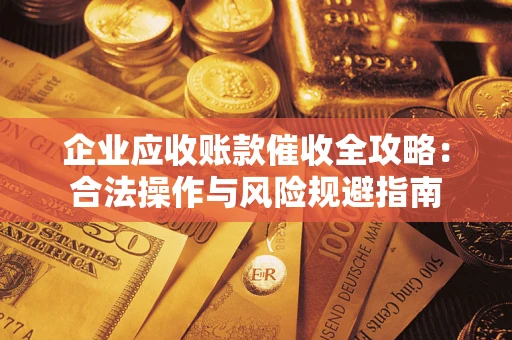 北京企业应收账款催收全攻略：合法操作与风险规避指南
