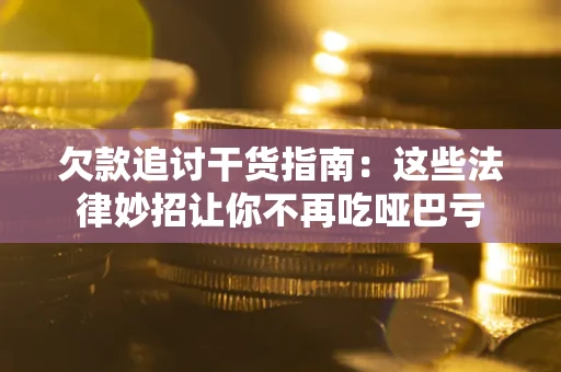 北京欠款追讨干货指南：这些法律妙招让你不再吃哑巴亏