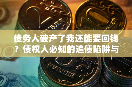 北京债务人破产了我还能要回钱？债权人必知的追债陷阱与破局之道