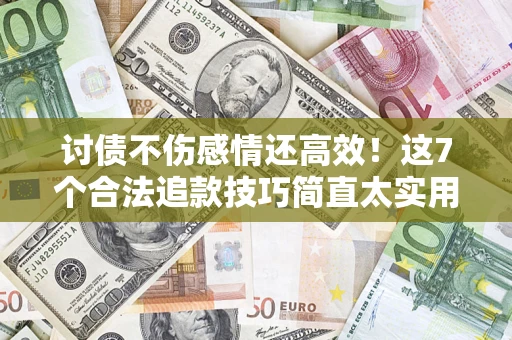 北京讨债不伤感情还高效！这7个合法追款技巧简直太实用