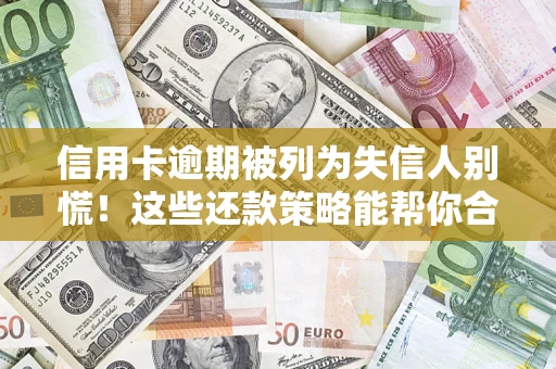 北京信用卡逾期被列为失信人别慌！这些还款策略能帮你合法止损