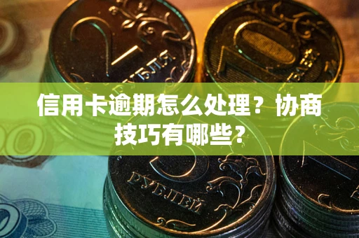 北京信用卡逾期怎么处理？协商技巧有哪些？