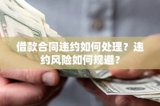 北京借款合同违约如何处理？违约风险如何规避？