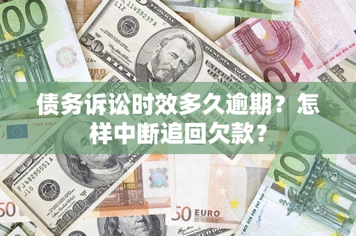北京债务诉讼时效多久逾期？怎样中断追回欠款？