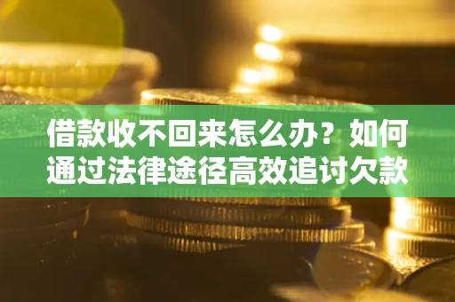 北京借款收不回来怎么办?如何通过法律途径高效追讨欠款? 北京借款收不回来怎么办?如何通过法律途径高效追讨欠款?