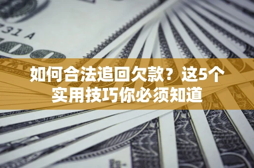北京如何合法追回欠款？这5个实用技巧你必须知道