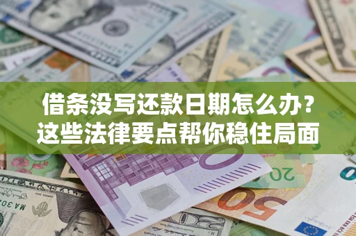 北京借条没写还款日期怎么办？这些法律要点帮你稳住局面