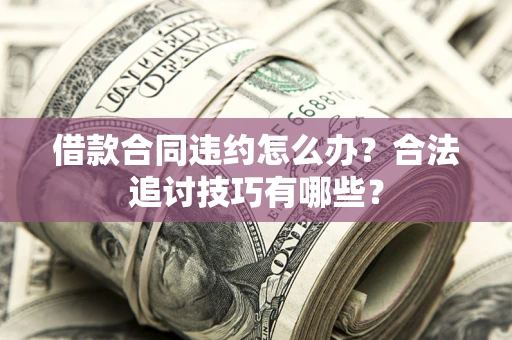 北京借款合同违约怎么办？合法追讨技巧有哪些？
