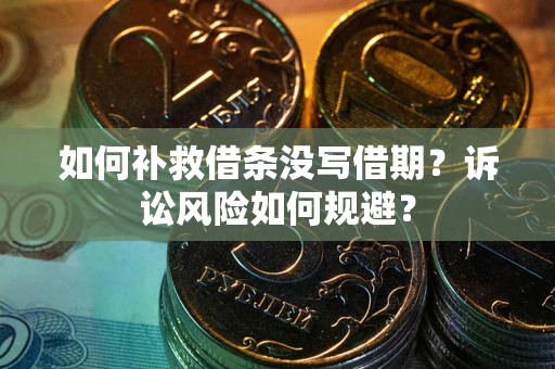 北京如何补救借条没写借期？诉讼风险如何规避？