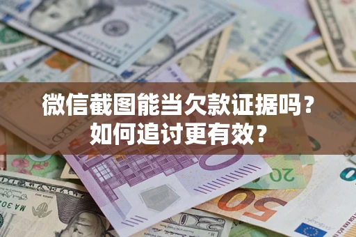北京微信截图能当欠款证据吗？如何追讨更有效？