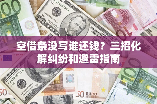 北京空借条没写谁还钱？三招化解纠纷和避雷指南