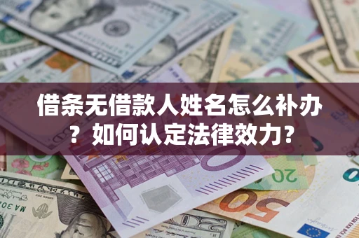 北京借条无借款人姓名怎么补办？如何认定法律效力？