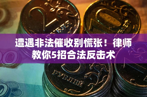 北京遭遇非法催收别慌张！律师教你5招合法反击术