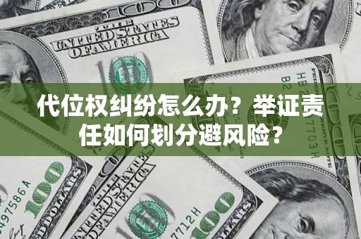 北京代位权纠纷怎么办？举证责任如何划分避风险？