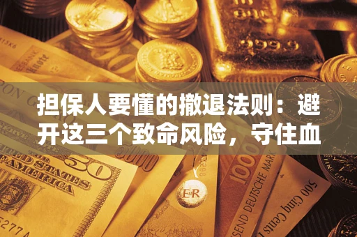 北京担保人要懂的撤退法则：避开这三个致命风险，守住血汗钱