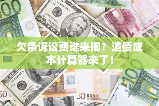 北京欠条诉讼费谁来掏？追债成本计算器来了！