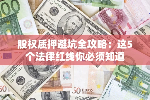 北京股权质押避坑全攻略：这5个法律红线你必须知道