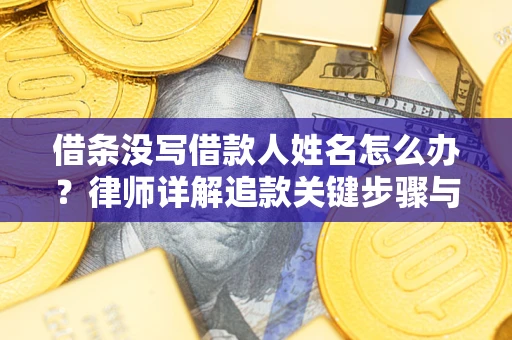 北京借条没写借款人姓名怎么办？律师详解追款关键步骤与证据链构建