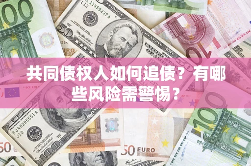 北京共同债权人如何追债？有哪些风险需警惕？