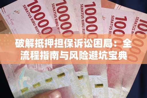 北京破解抵押担保诉讼困局:全流程指南与风险避坑宝典 北京破解抵押担保诉讼困局:全流程指南与风险避坑宝典