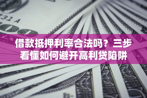 北京借款抵押利率合法吗？三步看懂如何避开高利贷陷阱