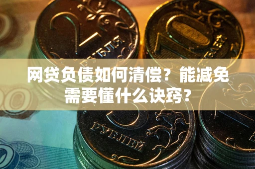 北京网贷负债如何清偿？能减免需要懂什么诀窍？