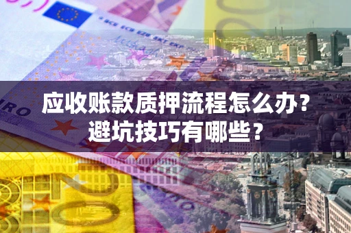 北京应收账款质押流程怎么办？避坑技巧有哪些？