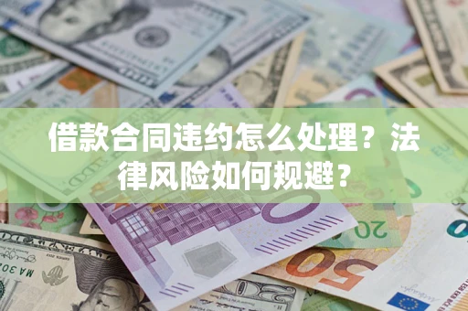 北京借款合同违约怎么处理？法律风险如何规避？