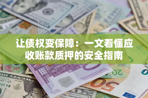 北京让债权变保障：一文看懂应收账款质押的安全指南