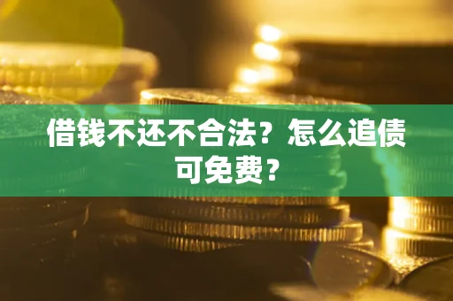 北京借钱不还不合法？怎么追债可免费？