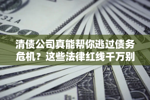北京清债公司真能帮你逃过债务危机？这些法律红线千万别踩
