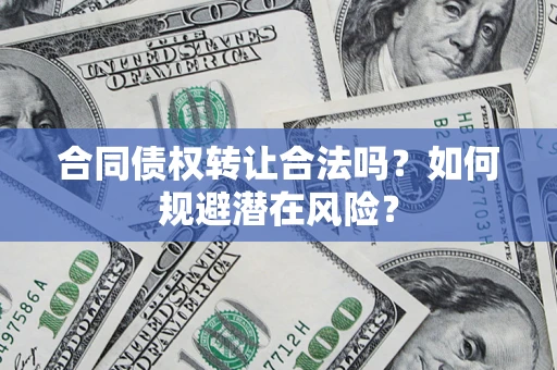 北京合同债权转让合法吗?如何规避潜在风险? 北京合同债权转让合法吗?如何规避潜在风险?