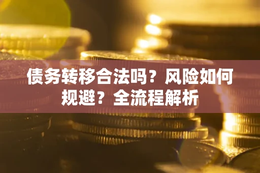 北京债务转移合法吗？风险如何规避？全流程解析