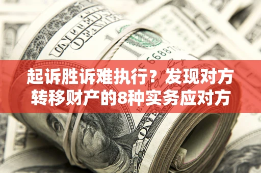北京起诉胜诉难执行？发现对方转移财产的8种实务应对方案