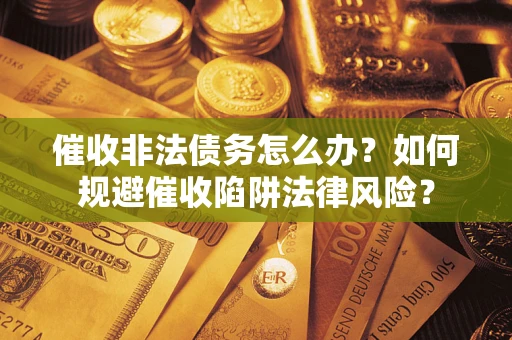 北京催收非法债务怎么办？如何规避催收陷阱法律风险？