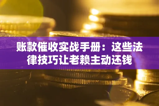 北京账款催收实战手册：这些法律技巧让老赖主动还钱