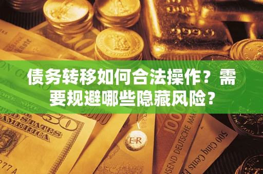 北京债务转移如何合法操作？需要规避哪些隐藏风险？