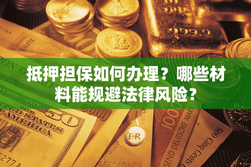 北京抵押担保如何办理？哪些材料能规避法律风险？