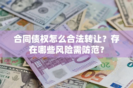 北京合同债权怎么合法转让？存在哪些风险需防范？
